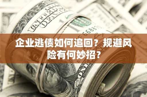 济南企业逃债如何追回？规避风险有何妙招？