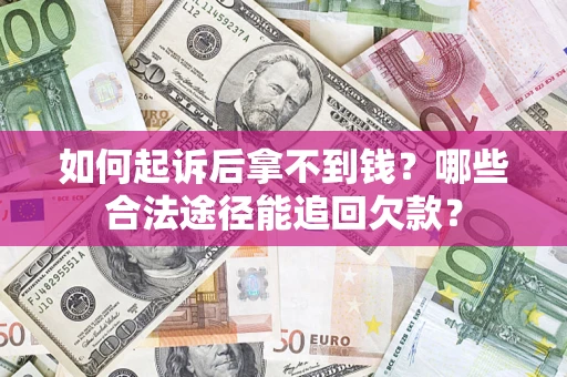 济南如何起诉后拿不到钱？哪些合法途径能追回欠款？