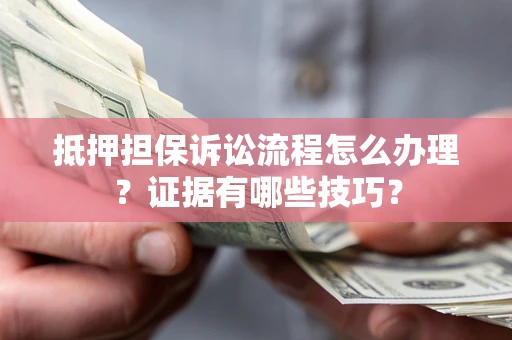 济南抵押担保诉讼流程怎么办理？证据有哪些技巧？