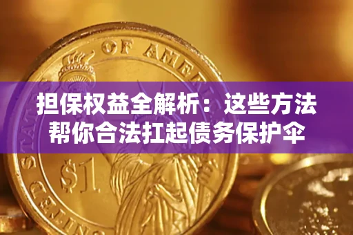 济南担保权益全解析：这些方法帮你合法扛起债务保护伞