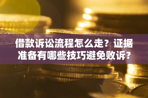 济南借款诉讼流程怎么走？证据准备有哪些技巧避免败诉？