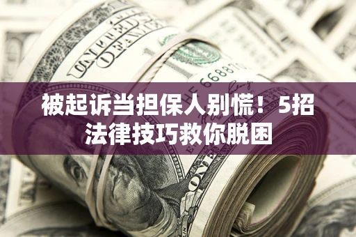 济南被起诉当担保人别慌！5招法律技巧救你脱困