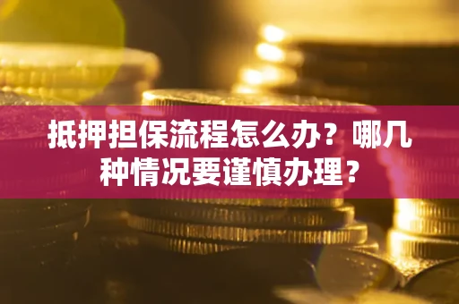 济南抵押担保流程怎么办？哪几种情况要谨慎办理？