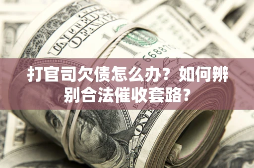 济南打官司欠债怎么办？如何辨别合法催收套路？
