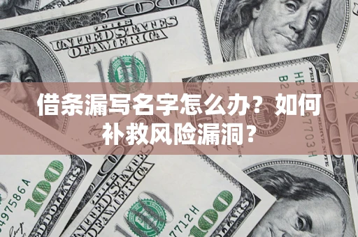 济南借条漏写名字怎么办？如何补救风险漏洞？