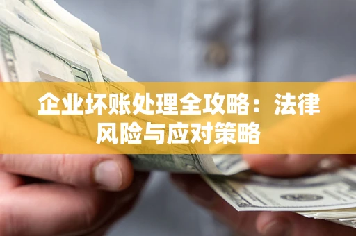 济南企业坏账处理全攻略：法律风险与应对策略