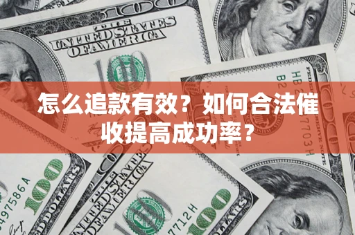 济南怎么追款有效？如何合法催收提高成功率？
