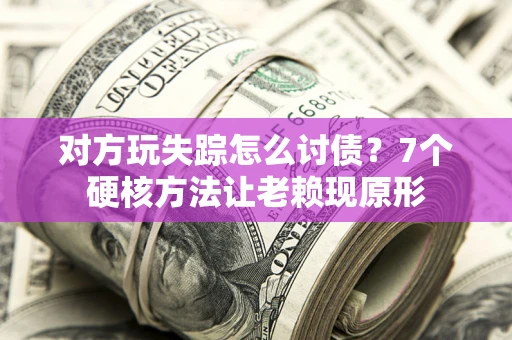 济南对方玩失踪怎么讨债？7个硬核方法让老赖现原形