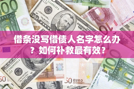 济南借条没写借债人名字怎么办？如何补救最有效？