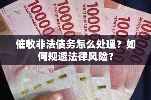 济南催收非法债务怎么处理？如何规避法律风险？