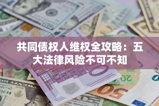 济南共同债权人维权全攻略：五大法律风险不可不知