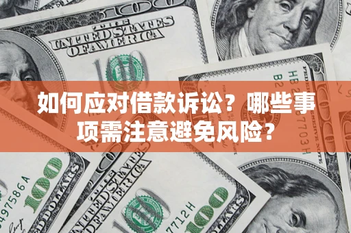 济南如何应对借款诉讼？哪些事项需注意避免风险？