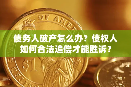 济南债务人破产怎么办？债权人如何合法追偿才能胜诉？