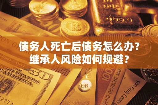 济南债务人死亡后债务怎么办？继承人风险如何规避？