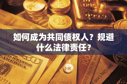 济南如何成为共同债权人？规避什么法律责任？