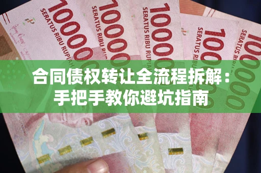济南合同债权转让全流程拆解：手把手教你避坑指南
