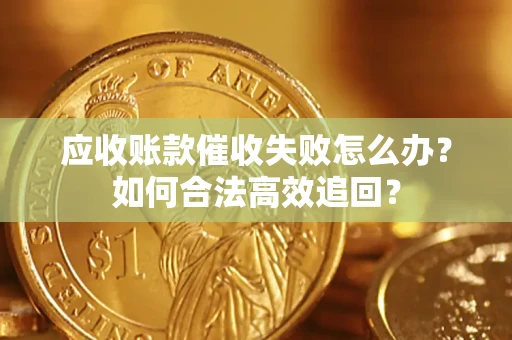 济南应收账款催收失败怎么办？如何合法高效追回？