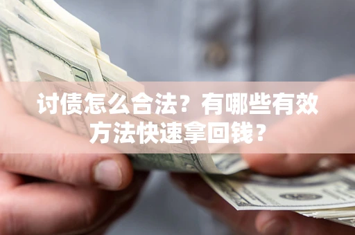 济南讨债怎么合法？有哪些有效方法快速拿回钱？