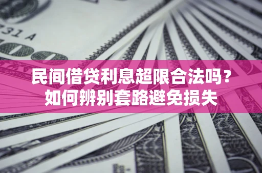 济南民间借贷利息超限合法吗？如何辨别套路避免损失
