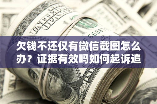 济南欠钱不还仅有微信截图怎么办？证据有效吗如何起诉追回欠款？