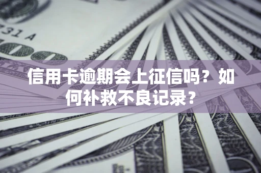 济南信用卡逾期会上征信吗？如何补救不良记录？