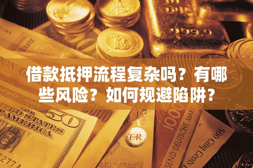 济南借款抵押流程复杂吗？有哪些风险？如何规避陷阱？