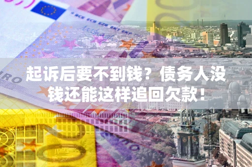 济南起诉后要不到钱？债务人没钱还能这样追回欠款！