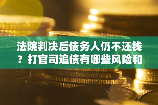 济南法院判决后债务人仍不还钱？打官司追债有哪些风险和技巧？
