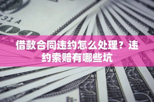济南借款合同违约怎么处理？违约索赔有哪些坑