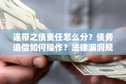 济南连带之债责任怎么分？债务追偿如何操作？法律漏洞规避指南