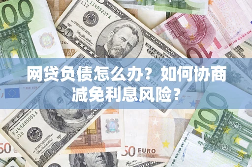 济南网贷负债怎么办？如何协商减免利息风险？