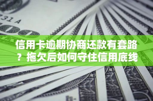 济南信用卡逾期协商还款有套路？拖欠后如何守住信用底线？