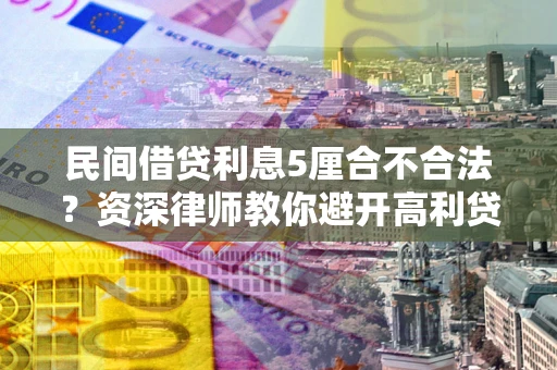 济南民间借贷利息5厘合不合法？资深律师教你避开高利贷陷阱