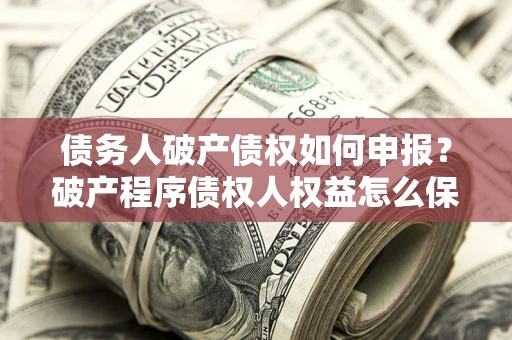 济南债务人破产债权如何申报？破产程序债权人权益怎么保障？