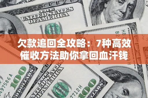 济南欠款追回全攻略：7种高效催收方法助你拿回血汗钱