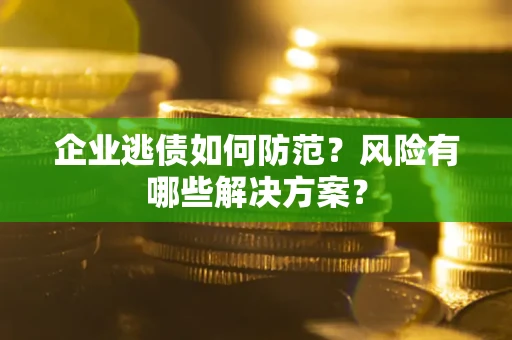 济南企业逃债如何防范？风险有哪些解决方案？