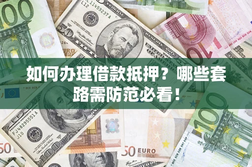 济南如何办理借款抵押？哪些套路需防范必看！