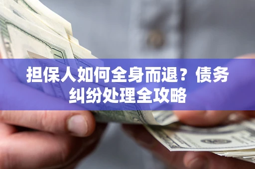 济南担保人如何全身而退？债务纠纷处理全攻略