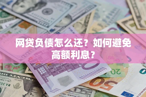 济南网贷负债怎么还？如何避免高额利息？