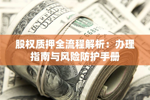 济南股权质押全流程解析：办理指南与风险防护手册