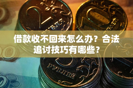济南借款收不回来怎么办？合法追讨技巧有哪些？