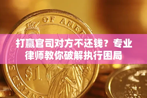 济南打赢官司对方不还钱？专业律师教你破解执行困局