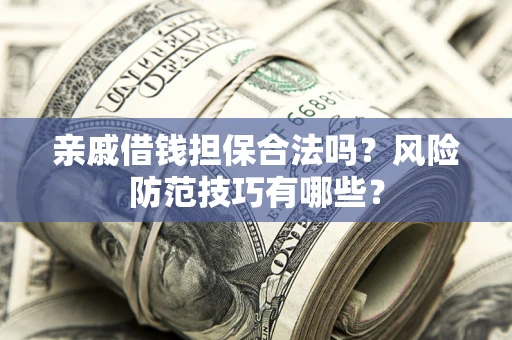 济南亲戚借钱担保合法吗？风险防范技巧有哪些？