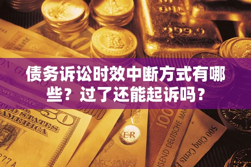 济南债务诉讼时效中断方式有哪些？过了还能起诉吗？