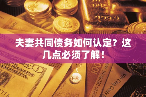 济南夫妻共同债务如何认定？这几点必须了解！