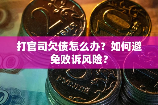 济南打官司欠债怎么办？如何避免败诉风险？