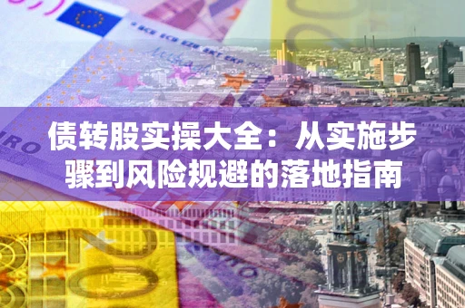 济南债转股实操大全：从实施步骤到风险规避的落地指南