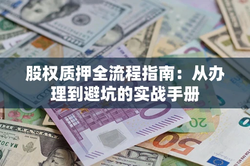 济南股权质押全流程指南：从办理到避坑的实战手册