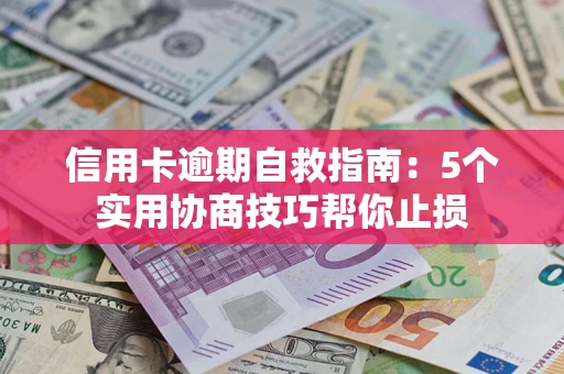济南信用卡逾期自救指南：5个实用协商技巧帮你止损