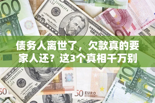 济南债务人离世了，欠款真的要家人还？这3个真相千万别弄错